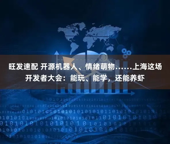 旺发速配 开源机器人、情绪萌物……上海这场开发者大会：能玩、能学，还能养虾